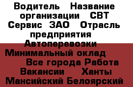 Водитель › Название организации ­ СВТ-Сервис, ЗАО › Отрасль предприятия ­ Автоперевозки › Минимальный оклад ­ 25 000 - Все города Работа » Вакансии   . Ханты-Мансийский,Белоярский г.